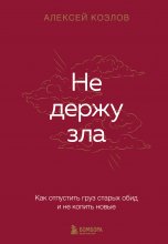 Не держу зла. Как отпустить груз старых обид и не копить новые