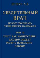 Убедительный врач: искусство писать, чтобы доверяли и следовали. Том III. Текст как воздействие: как врач может менять поведение словом