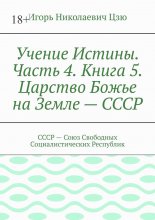 Учение Истины. Часть 4. Книга 5. Царство Божье на Земле – СССР. СССР – Союз Свободных Социалистических Республик