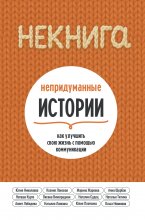 НЕкнига. Непридуманные истории: как улучшить свою жизнь с помощью коммуникации