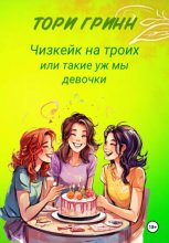 Чизкейк на троих, или Такие уж мы девочки