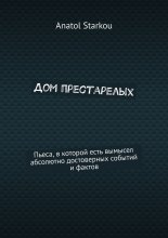 Дом престарелых. Пьеса, в которой есть вымысел абсолютно достоверных событий и фактов