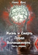 Жизнь и Смерть лорда Воландеморта. Часть первая
