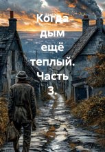 Когда дым ещё теплый. Часть 3.