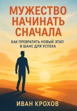 Мужество начинать сначала: как превратить новый этап в шанс для успеха