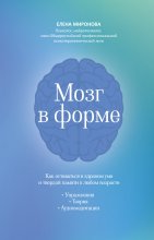 Мозг в форме. Как оставаться в здравом уме и твердой памяти в любом возрасте