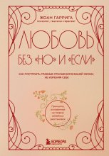 Любовь без «но» и «если». Как построить главные отношения в вашей жизни, не изменяя себе