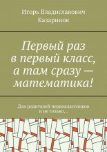 Первый раз в первый класс, а там сразу – математика! Для родителей первоклассников и не только…