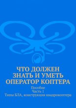 Что должен знать и уметь оператор коптера. Пособие. Часть 1. Типы БЛА, конструкция квадрокоптера