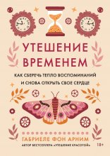 Утешение временем. Как сберечь тепло воспоминаний и снова открыть свое сердце