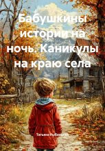Бабушкины истории на ночь. Каникулы на краю села