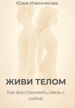 ЖИВИ ТЕЛОМ. Как восстановить связь с собой