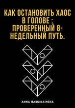 Как остановить хаос в голове : проверенный 8-недельный путь