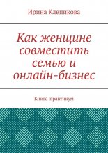 Как женщине совместить семью и онлайн-бизнес. Книга-практикум
