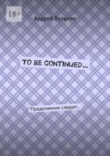 To be continued… *Продолжение следует…