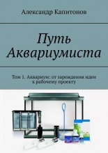 Путь Аквариумиста. Том 1. Аквариум: от зарождения идеи к рабочему проекту