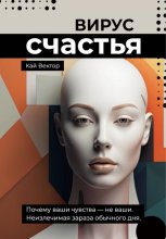 Вирус счастья. Почему ваши чувства – не ваши. Неизлечимая зараза обычного дня