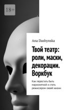 Твой театр: роли, маски, декорации. Воркбук. Как перестать быть марионеткой и стать режиссером своей жизни