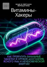 Витамины-хакеры. Как превратить банальные таблетки в оружие долголетия, ясного ума и нечеловеческой энергии