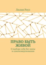 Право быть живой. О выборе себя без вины и самопожертвования