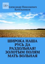 Широка наша Русь да раздольная! Золотым полям Мать вольная