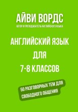 Английский язык для 7—8 классов. 50 разговорных тем для свободного общения