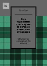 Как мужчины чувствуют. И почему женщины страдают. Психология отношений без иллюзий