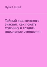 Тайный код женского счастья. Как понять мужчину и создать идеальные отношения