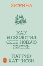 Хижина. Как я сколотил себе новую жизнь