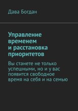 Управление временем и расстановка приоритетов. Вы станете не только успешными, но и у вас появится свободное время на себя и на семью