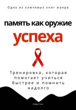 Память как оружие успеха. Тренировка, которая помогает учиться быстрее и помнить надолго