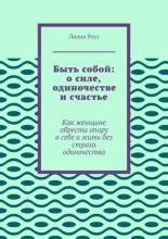 Быть собой: о силе, одиночестве и счастье. Как женщине обрести опору в себе и жить без страха одиночества