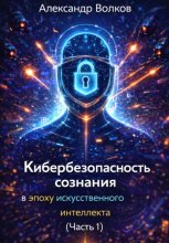 Кибербезопасность сознания в эпоху искусственного интеллекта (Часть 1)