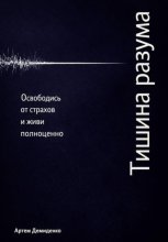 Тишина разума: Освободись от страхов и живи полноценно