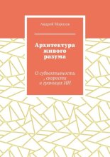 Архитектура живого разума. О субъективности, скорости и границах ИИ