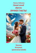 Личное счастье. Легкий способ обрести востребованность, гармонию в отношениях и личное счастье. Простые, доступные, практические методы