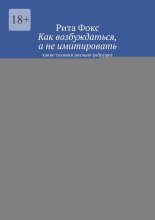 Как возбуждаться, а не имитировать. Какие техники реально работают