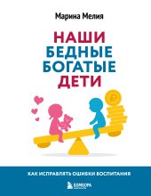 Наши бедные богатые дети. Как исправлять ошибки воспитания