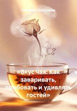 «Вкус чая: Как заваривать, пробовать и удивлять гостей»