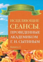 Исцеляющие сеансы, проведенные ак. Г.Н. Сытиным. Книга 1