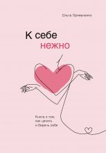 К себе нежно. Книга о том, как ценить и беречь себя