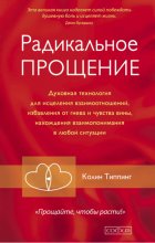 Радикальное Прощение. Духовная технология для исцеления взаимоотношений, избавления от гнева и чувства вины, нахождения взаимопонимания в любой ситуации