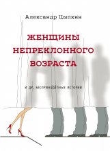 Женщины непреклонного возраста и др. беспринцЫпные рассказы