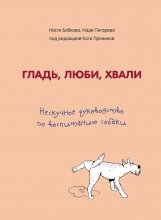 Гладь, люби, хвали. Нескучное руководство по воспитанию собаки