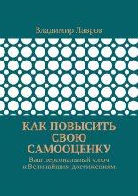 Как повысить свою самооценку. Ваш персональный ключ к Величайшим достижениям