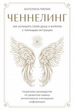 Ченнелинг. Как услышать свою душу и ангелов с помощью интуиции